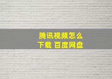 腾讯视频怎么下载 百度网盘